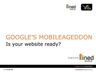 Brought to you by
GOOGLE’S MOBILEAGEDDON
Is your website ready?
 