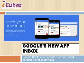 GOOGLE’S NEW APP 
INBOX 
People like to open emails more on smart 
phones & mobile devices. 
 