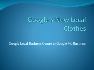 Google Local Business Centre to Google My Business
 