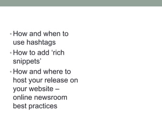 • How and when to
use hashtags
• How to add „rich
snippets‟
• How and where to
host your release on
your website –
online newsroom
best practices
 