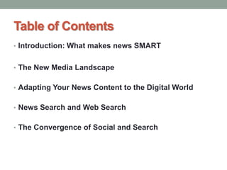 Table of Contents
• Introduction: What makes news SMART
• The New Media Landscape
• Adapting Your News Content to the Digital World
• News Search and Web Search
• The Convergence of Social and Search
 