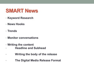 SMART News
• Keyword Research
• News Hooks
• Trends
• Monitor conversations
• Writing the content
• Headline and Subhead
• Writing the body of the release
• The Digital Media Release Format
 