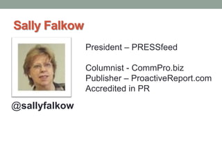 Sally Falkow
President – PRESSfeed
Columnist - CommPro.biz
Publisher – ProactiveReport.com
Accredited in PR
@sallyfalkow
 