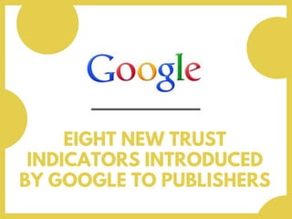 EIGHT NEW TRUST
INDICATORS INTRODUCED
BY GOOGLE TO PUBLISHERS
 