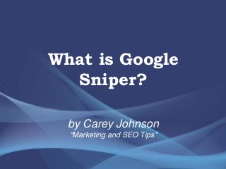 What is Google
Sniper?
by Carey Johnson
“Marketing and SEO Tips”
 