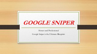 GOOGLE SNIPER
Honest and Professional
Google Sniper is the Ultimate Blueprint
 