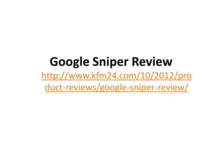 Google Sniper Review
http://www.kfm24.com/10/2012/pro
 duct-reviews/google-sniper-review/
 