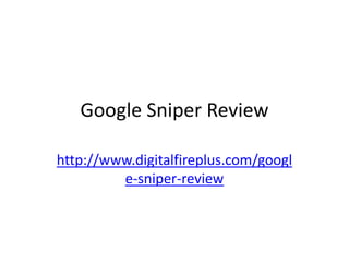 Google Sniper Review

http://www.digitalfireplus.com/googl
         e-sniper-review
 