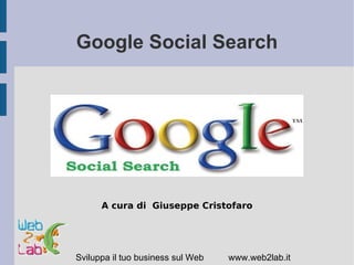 Google Social Search




      A cura di Giuseppe Cristofaro




Sviluppa il tuo business sul Web   www.web2lab.it
 