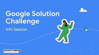Google Solution
Challenge
Info Session
 