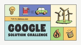 Talk by Abhinav Jain
SOLUTION CHALLENGE
GOOGLE
 