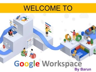 WELCOME TO
Google Workspace
By Barun
 