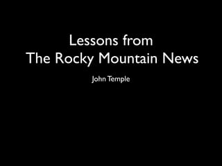 Lessons from
The Rocky Mountain News
        John Temple
 