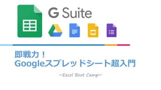 即戦力！
Googleスプレッドシート超入門
~Excel Boot Camp~
 