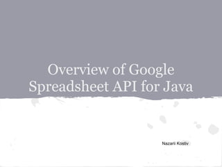 Overview of Google
Spreadsheet API for Java


                   Nazarii Kostiv
 