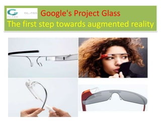 Google's Project Glass
The first step towards augmented reality
 