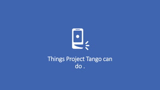 Things Project Tango can
do .
 