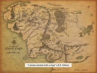 “I wisely started with a map” J.R.R. Tolkien
 