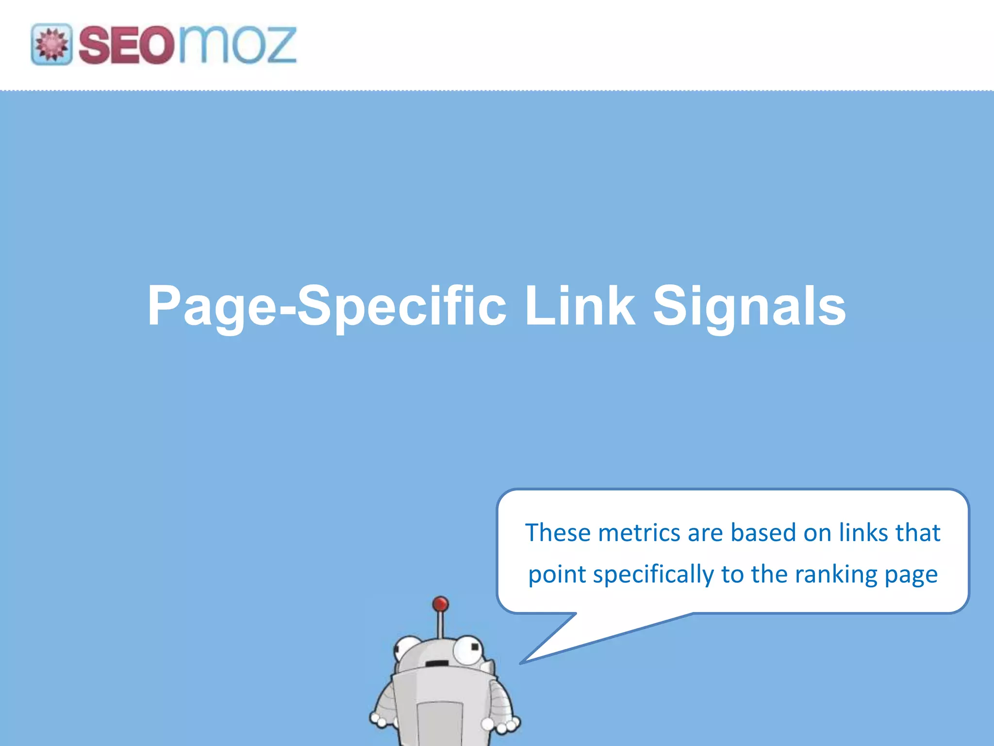 Page-Specific Link Signals


              These metrics are based on links that
              point specifically to the ranking page
 
