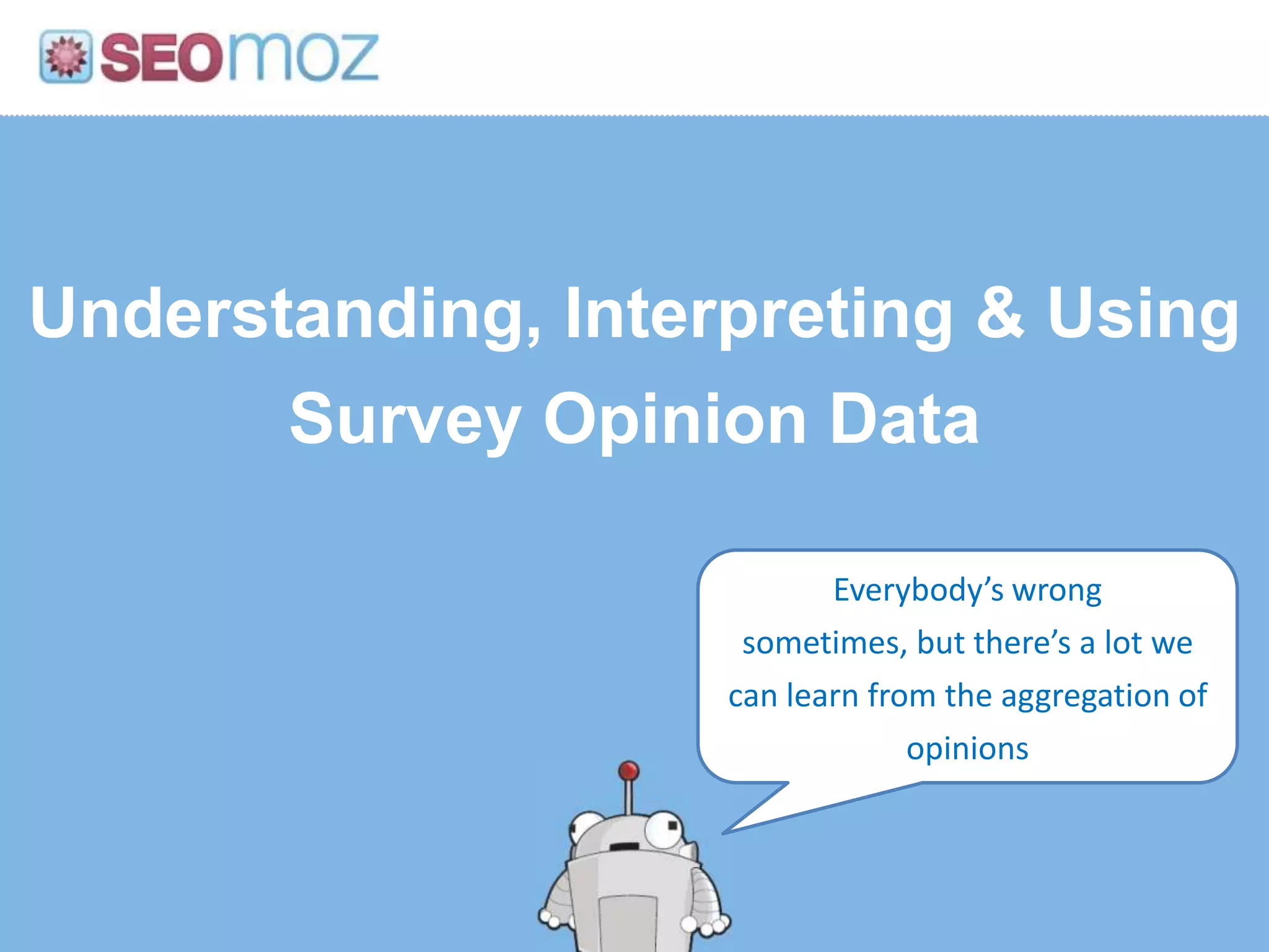 Understanding, Interpreting & Using
       Survey Opinion Data

                           Everybody’s wrong
                     sometimes, but there’s a lot we
                    can learn from the aggregation of
                                 opinions
 