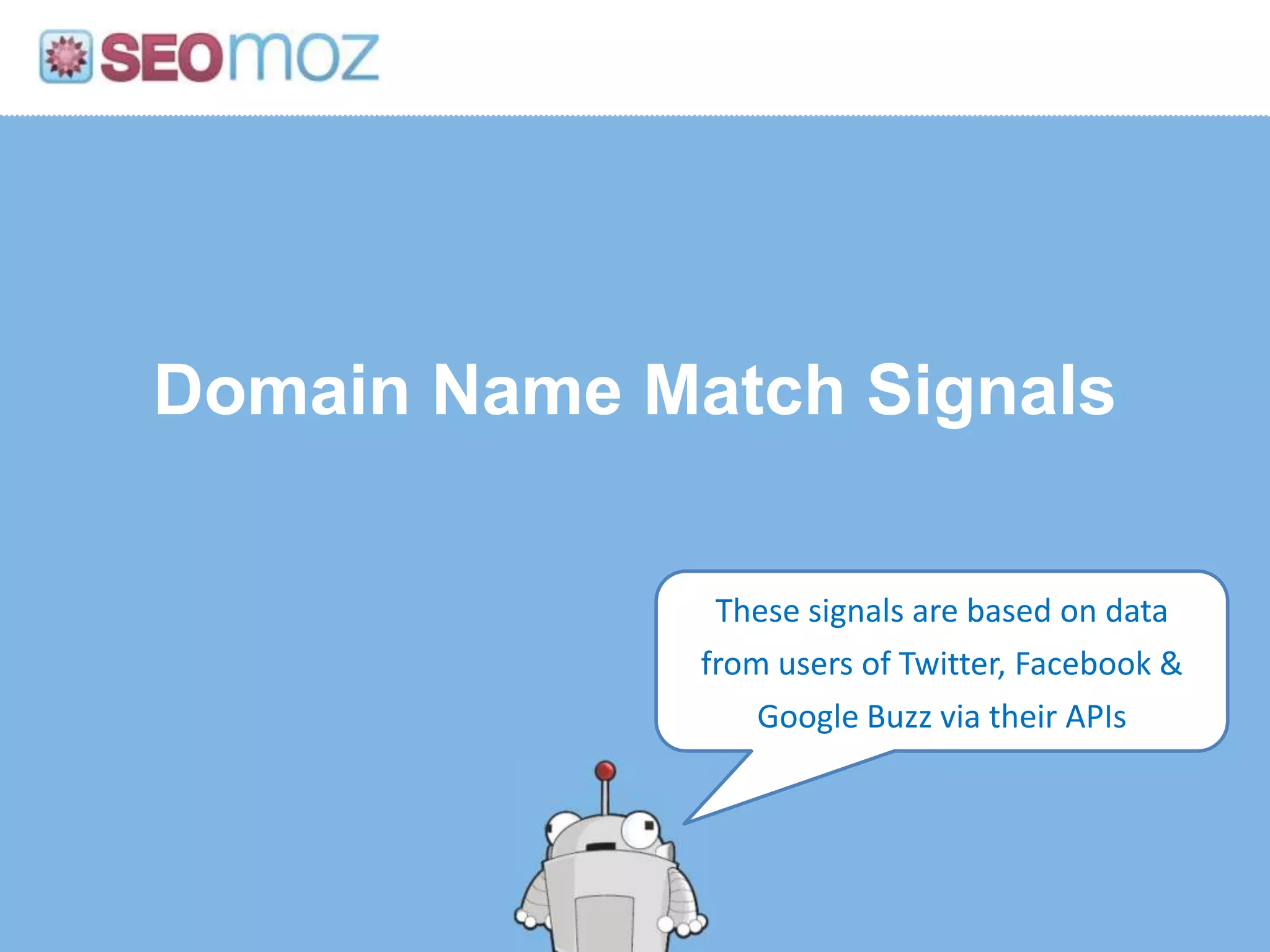 Domain Name Match Signals

               These signals are based on data
              from users of Twitter, Facebook &
                  Google Buzz via their APIs
 