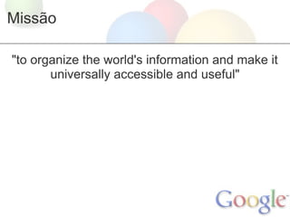 Missão

"to organize the world's information and make it
       universally accessible and useful"
 