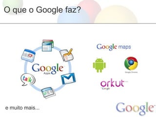 O que o Google faz?




e muito mais...
 