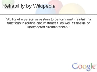 Reliability by Wikipedia

 "Ability of a person or system to perform and maintain its
  functions in routine circumstances, as well as hostile or
                 unexpected circumstances."
 