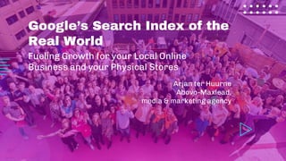 Fueling Growth for your Local Online
Business and your Physical Stores
Google’s Search Index of the
Real World
Arjan ter Huurne
Abovo-Maxlead,
media & marketing agency
 