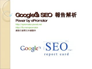 Google’s SEO  報告解析 Power by ePromotor http://epromotor.pixnet.net http://fb.me/epromotor 網路行銷零元本鋪製作 