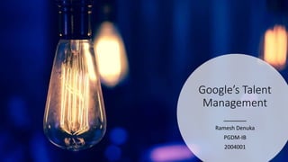 Google’s Talent
Management
Ramesh Denuka
PGDM-IB
2004001
 