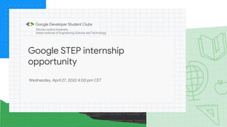 Google STEP internship
opportunity
Wednesday, April 27, 2022 4:00 pm CET
Eötvös Loránd University,
Indian Institute of Engineering Science and Technology
 