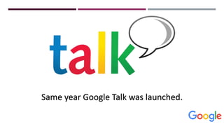 Same year Google Talk was launched.
 
