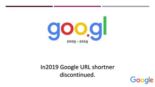 In2019 Google URL shortner
discontinued.
 
