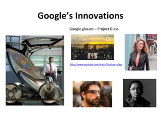Google’s Innovations
       Google glasses – Project Glass




       http://www.youtube.com/watch?feature=player_embedded&v=9c6W4CCU9M4
 