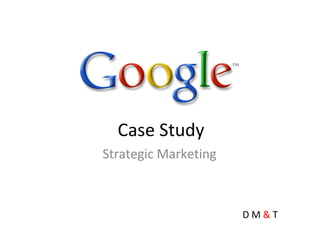 Case Study
Strategic Marketing



                      DM&T
 