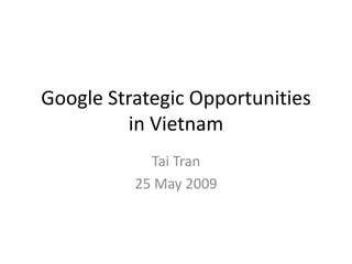 Google Strategic Opportunities
         in Vietnam
            Tai Tran
          25 May 2009
 