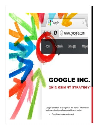 GOOGLE INC.
    2012 KSIM ‘IT STRATEGY’




Google’s mission is to organize the world’s information
and make it universally accessible and useful.

    -   Google’s mission statement
 