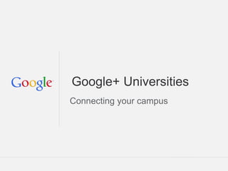 Google Confidential and Proprietary
Google+ Universities
Connecting your campus
 