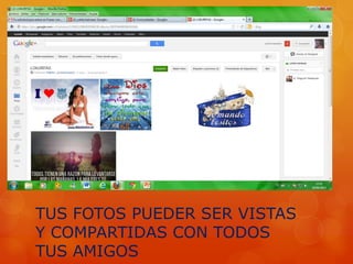 TUS FOTOS PUEDER SER VISTAS
Y COMPARTIDAS CON TODOS
TUS AMIGOS
 