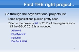 Find THE right project..

Go through the organizations' projects list.
  Some organizations publish pretty soon.
  Refer to the projects list of 2011 of the organizations
   till the GSoC 2012 is announced.
     AbiWord
     PhpMyAdmin
     Kubuntu
     DocBook Wiki

                                                        19
 