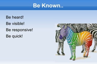 Be Known..

Be heard!
Be visible!
Be responsive!
Be quick!




                              26
 