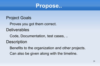 Propose..

Project Goals
 Proves you got them correct.
Deliverables
 Code, Documentation, test cases, ..
Description
 Benefits to the organization and other projects.
 Can also be given along with the timeline.
                                                    29
 