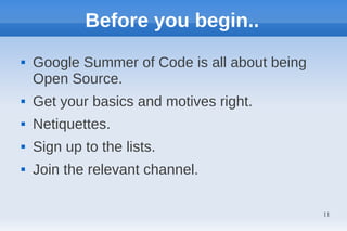 Before you begin..
   Google Summer of Code is all about being
    Open Source.
   Get your basics and motives right.
   Netiquettes.
   Sign up to the lists.
   Join the relevant channel.

                                               11
 