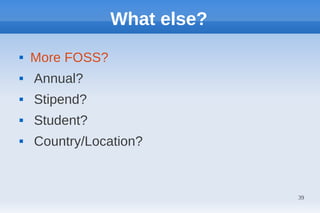 What else?
   More FOSS?
   Annual?
   Stipend?
   Student?
   Country/Location?



                              39
 