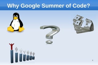 Why Google Summer of Code?




                             6
 