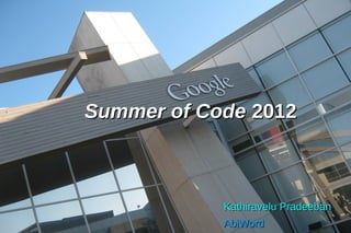 Summer of Code 2012



            Kathiravelu Pradeeban
            AbiWord
 