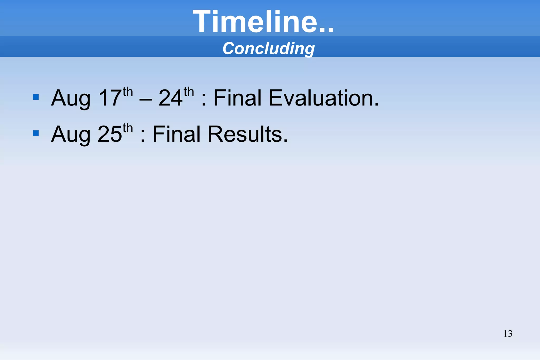 13
Timeline..
Concluding

Aug 17th
– 24th
: Final Evaluation.

Aug 25th
: Final Results.
 
