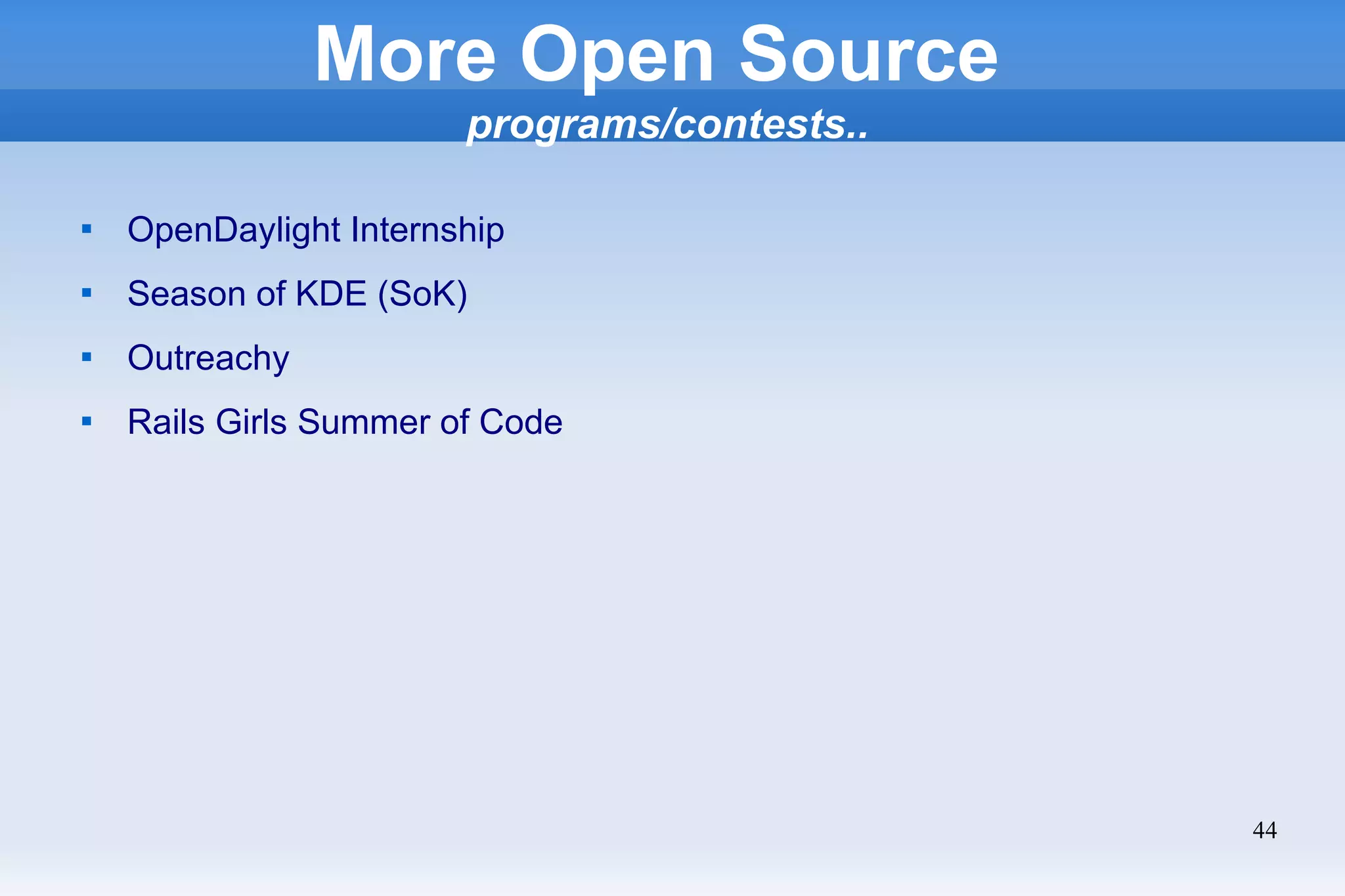 44
More Open Source
programs/contests..

OpenDaylight Internship

Season of KDE (SoK)

Outreachy

Rails Girls Summer of Code
 