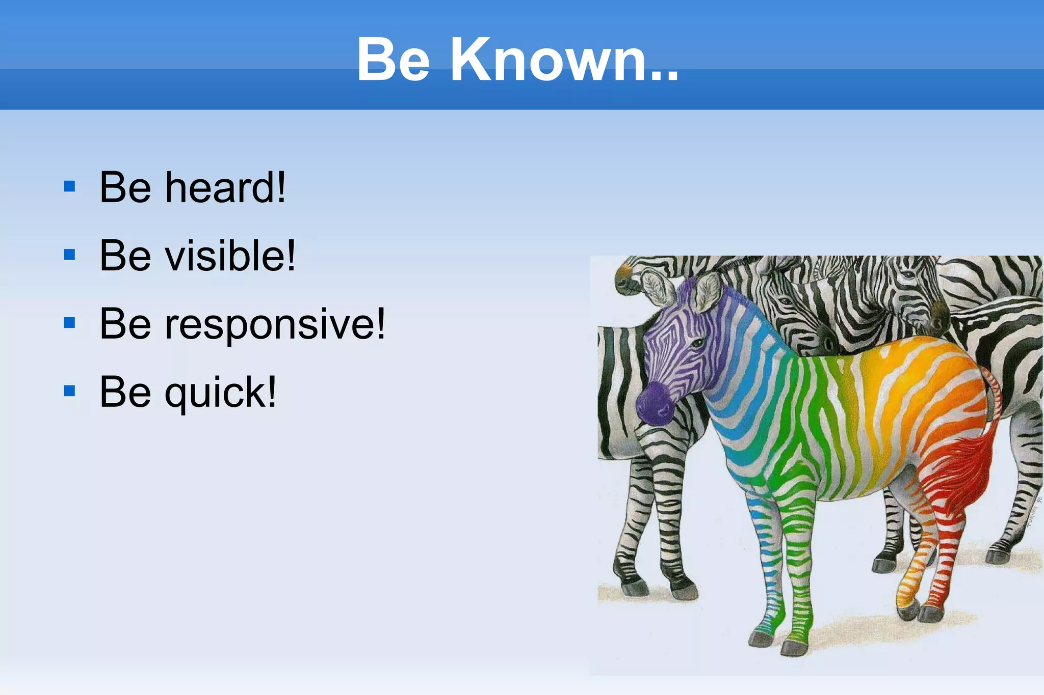 29
Be Known..

Be heard!

Be visible!

Be responsive!

Be quick!
 